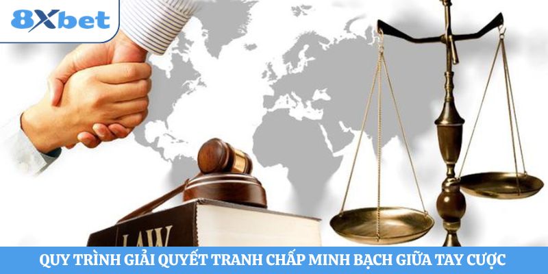 Quy trình giải quyết tranh chấp minh bạch giữa tay cược 